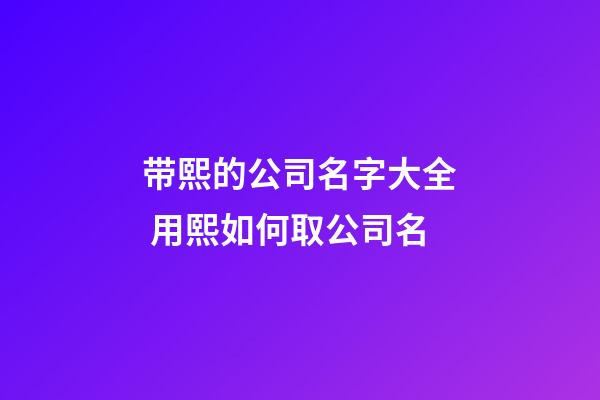 带熙的公司名字大全 用熙如何取公司名-第1张-公司起名-玄机派